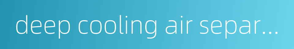 deep cooling air separation的同义词