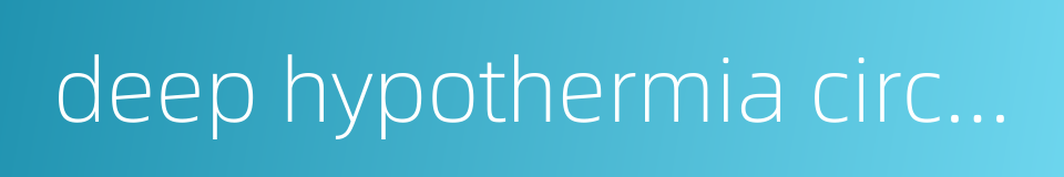 deep hypothermia circulatory arrest的同义词