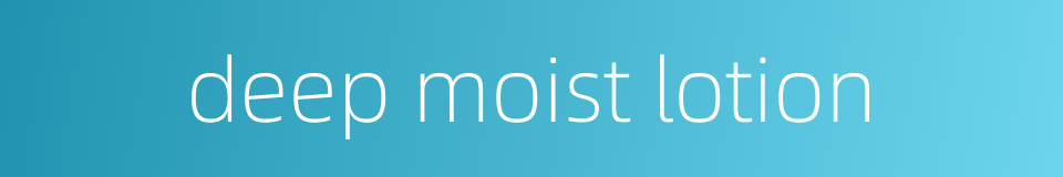 deep moist lotion的同义词