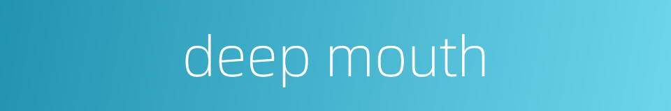 deep mouth的同义词