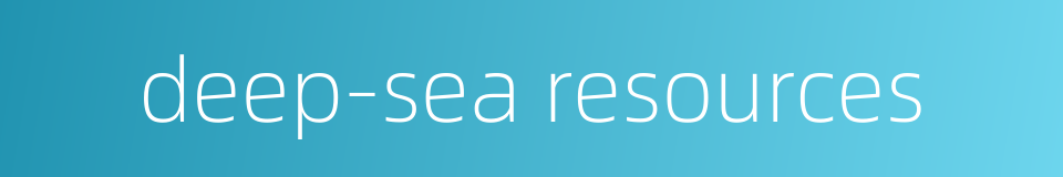 deep-sea resources的同义词