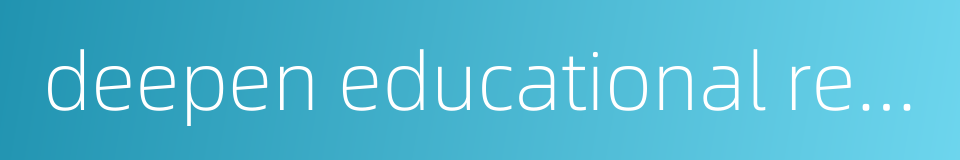 deepen educational reform的同义词