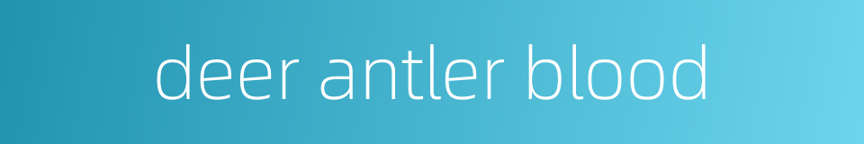 deer antler blood的同义词