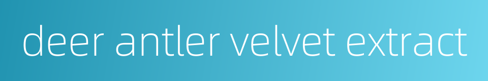 deer antler velvet extract的同义词