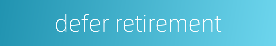 defer retirement的同义词