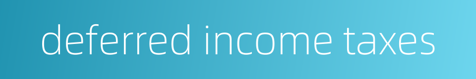 deferred income taxes的同义词