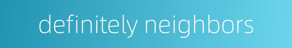 definitely neighbors的同义词