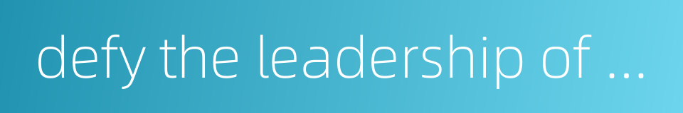 defy the leadership of one's organization的同义词