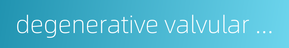 degenerative valvular disease的同义词
