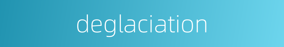 deglaciation的同义词