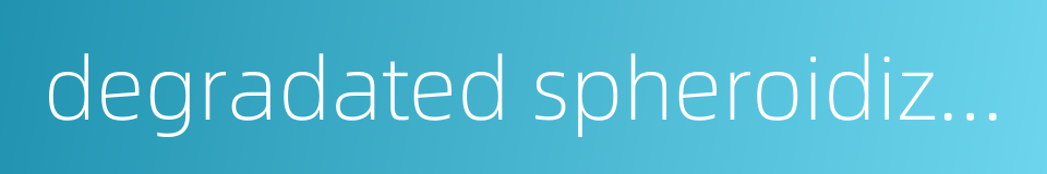 degradated spheroidization的同义词