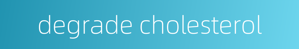 degrade cholesterol的同义词