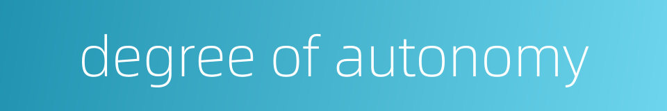 degree of autonomy的同义词