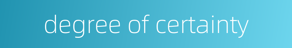 degree of certainty的同义词