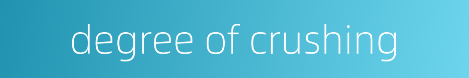 degree of crushing的同义词