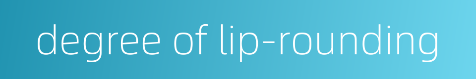degree of lip-rounding的同义词