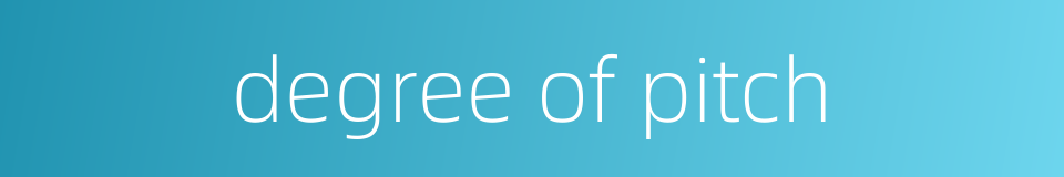 degree of pitch的同义词