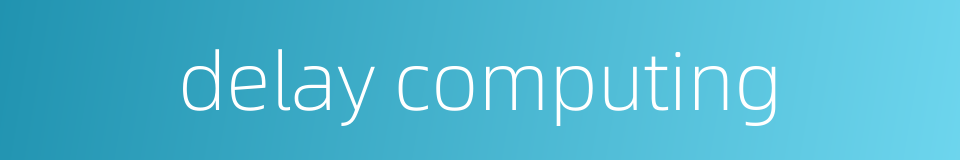 delay computing的同义词