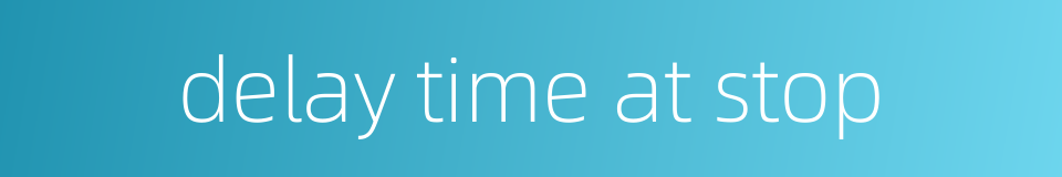 delay time at stop的同义词