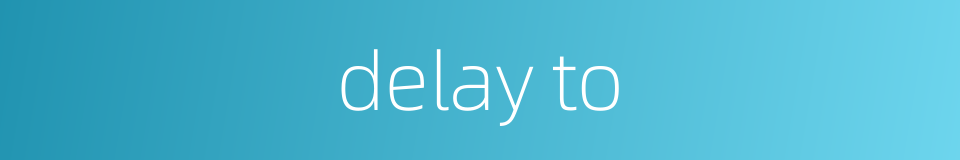 delay to的同义词