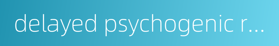delayed psychogenic reaction的同义词