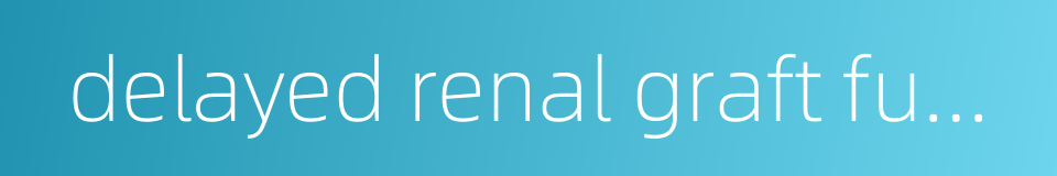 delayed renal graft function的同义词