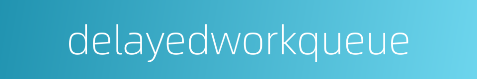 delayedworkqueue的同义词