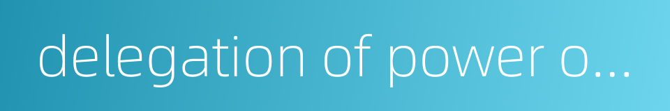 delegation of power of authority的同义词