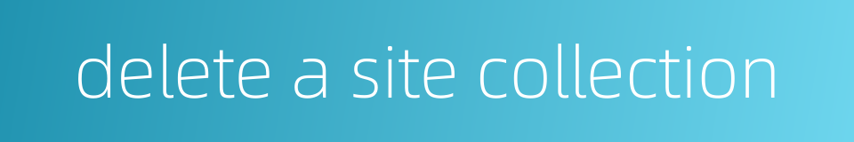 delete a site collection的同义词