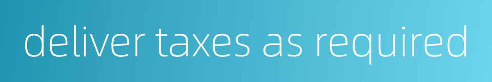 deliver taxes as required的同义词