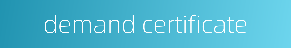 demand certificate的同义词