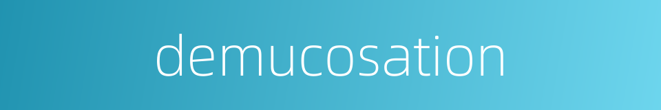 demucosation的同义词