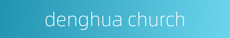 denghua church的同义词