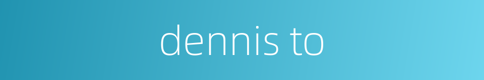 dennis to的同义词