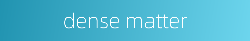 dense matter的同义词