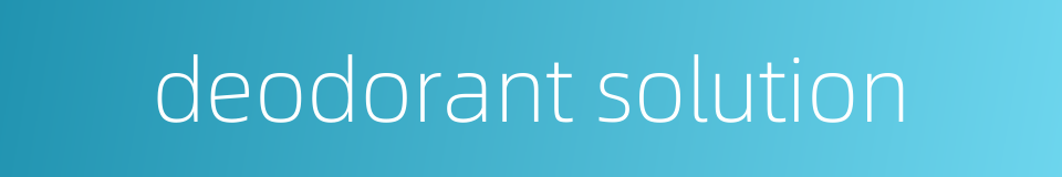deodorant solution的同义词