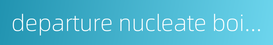 departure nucleate boiling的同义词