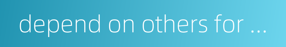 depend on others for maintenance的同义词