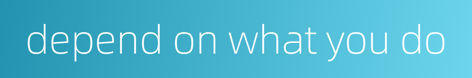 depend on what you do的同义词