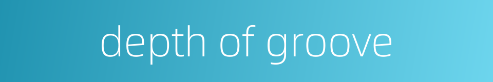 depth of groove的同义词