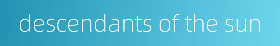 descendants of the sun的同义词
