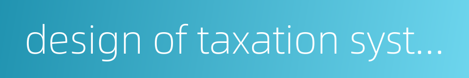 design of taxation system的同义词