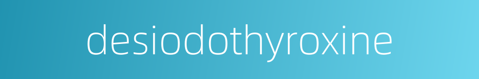 desiodothyroxine的同义词