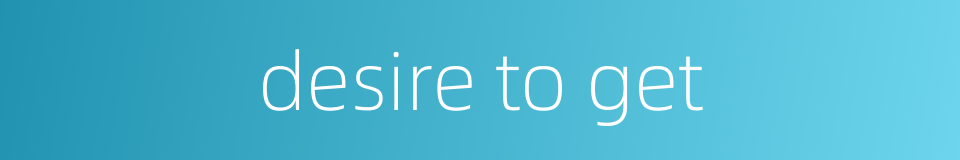 desire to get的同义词