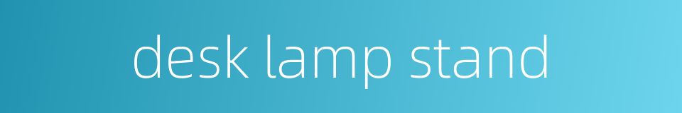 desk lamp stand的同义词