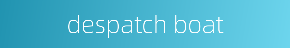 despatch boat的同义词