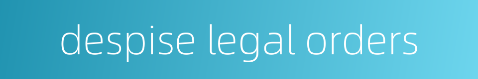 despise legal orders的同义词