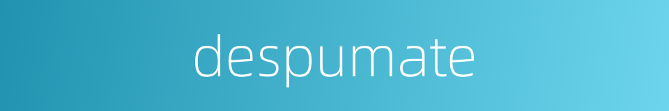 despumate的同义词