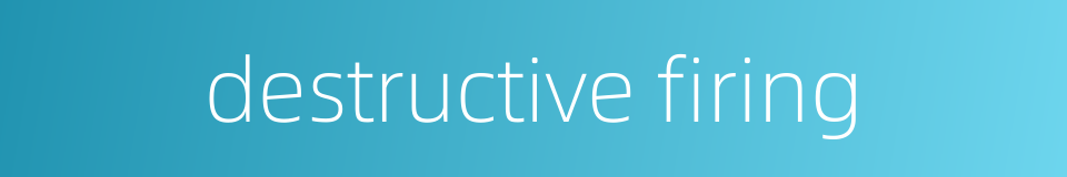 destructive firing的同义词