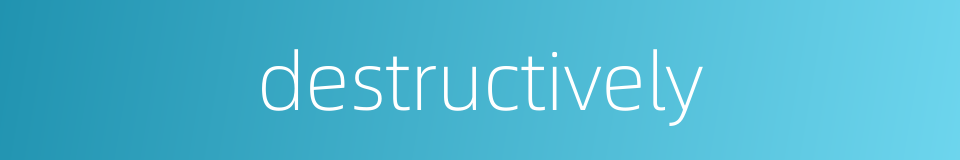 destructively的同义词